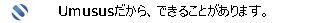 Umususだから、できることがあります。